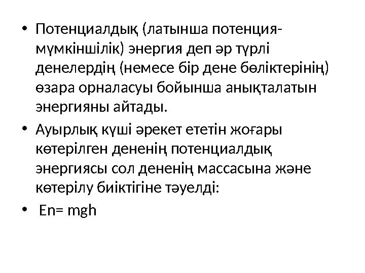 • Потенциалдық (латынша потенция- мүмкіншілік) энергия деп әр түрлі денелердің (немесе бір дене бөліктерінің) өзара орналасуы