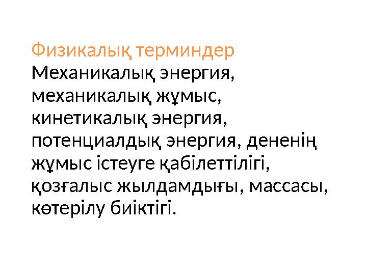 Физикалық терминдер Механикалық энергия, механикалық жұмыс, кинетикалық энергия, потенциалдық энергия, дененің жұмыс істеуг
