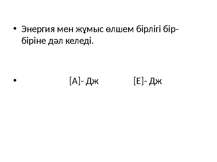 • Энергия мен жұмыс өлшем бірлігі бір- біріне дәл келеді. • [ A]- Дж [ E]