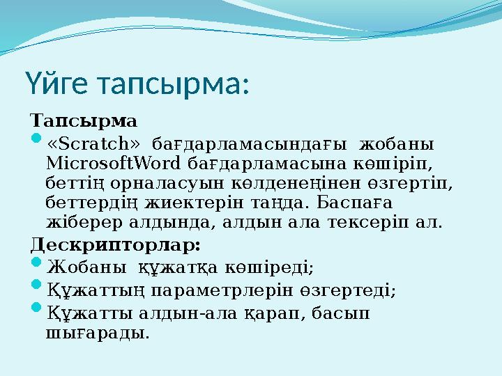 Үйге тапсырма: Тапсырма  «Scratch» бағдарламасындағы жобаны MicrosoftWord бағдарламасына көшіріп, беттің орналасуын көлде