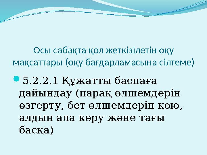 Осы сабақта қол жеткізілетін оқу мақсаттары (оқу бағдарламасына сілтеме)  5.2.2.1 Құжатты баспаға дайындау (парақ өлшемдерін