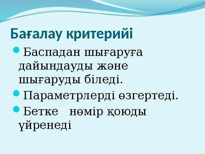 Бағалау критерийі  Баспадан шығаруға дайындауды және шығаруды біледі.  Параметрлерді өзгертеді.  Бетке нөмір қоюды үйрен