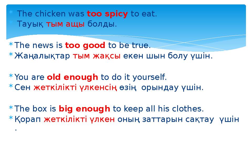  The chicken was too spicy to eat.  Тауық тым ащы болды.  The news is too good to be true.  Жаңалықтар тым жақс