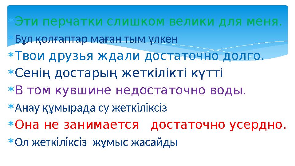  Эти перчатки слишком велики для меня.  Бұл қолғаптар маған тым үлкен  Твои друзья ждали достаточно долго.  Сенің достарың ж