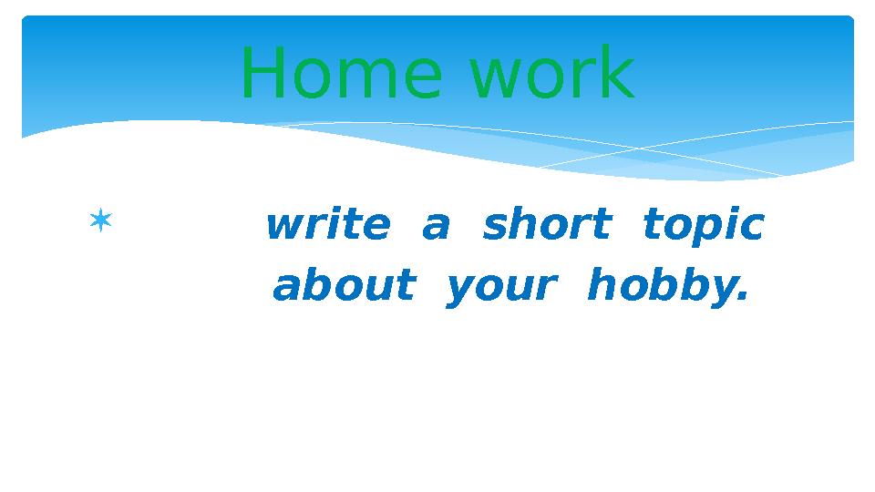  write a short topic about your hobby.Home work