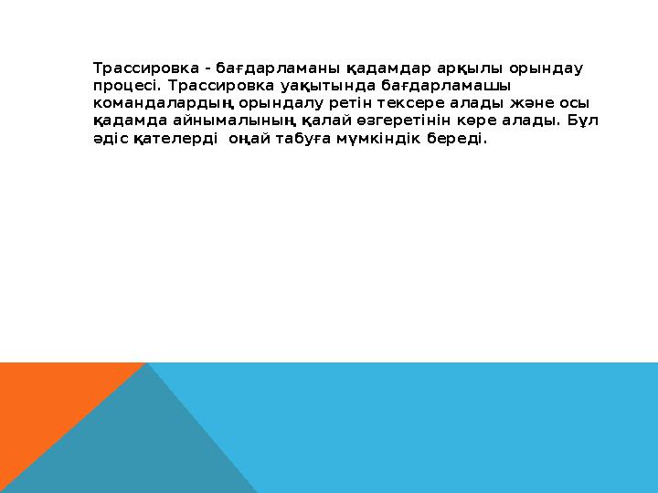 Трассировка - бағдарламаны қадамдар арқылы орындау процесі. Трассировка уақытында бағдарламашы командалардың орындалу ретін те