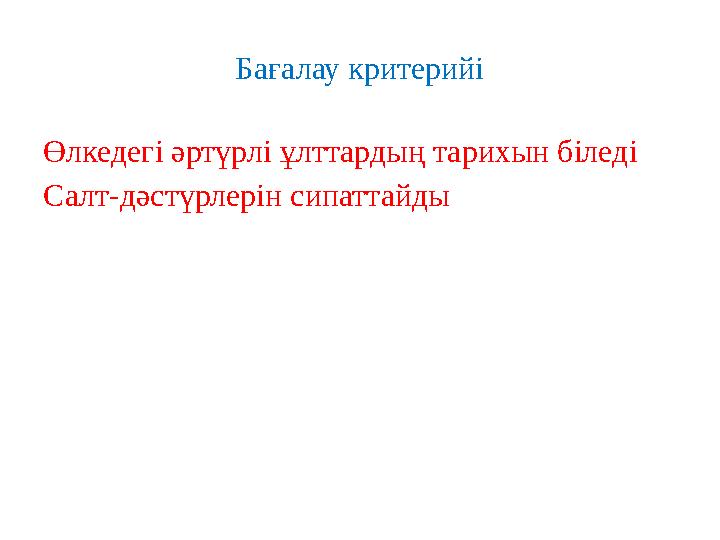 Бағалау критерийі Өлкедегі әртүрлі ұлттардың тарихын біледі Салт - дәстүрлерін сипаттайды