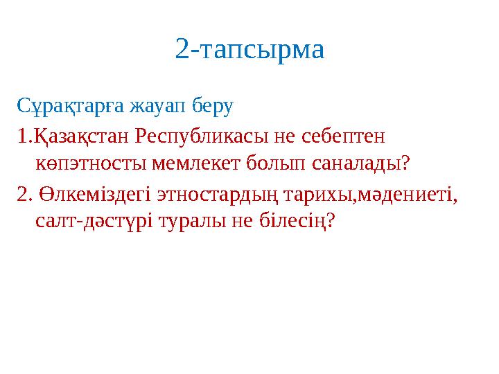 2- тапсырма Сұрақтарға жауап беру 1. Қазақстан Республикасы не себептен көпэтносты мемлекет болып саналады? 2. Өлкеміздегі этн