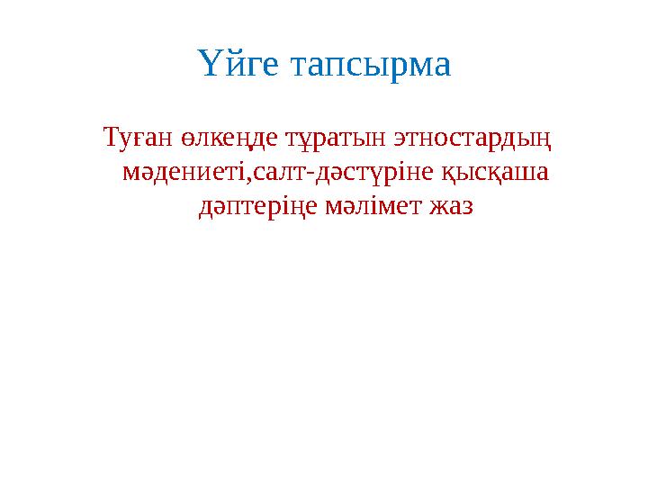 Үйге тапсырма Туған өлкеңде тұратын этностардың мәдениеті,салт - дәстүріне қысқаша дәптеріңе мәлімет жаз