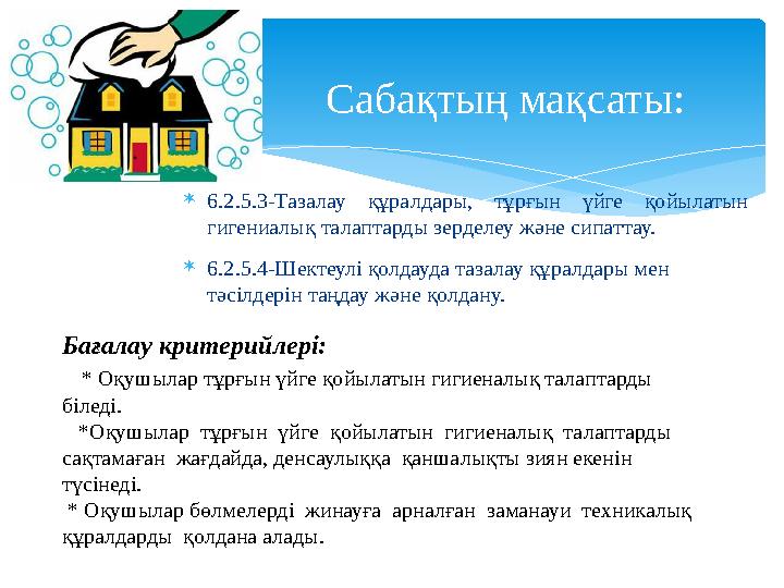  6.2.5.3-Тазалау құралдары, тұрғын үйге қойылатын гигениалық талаптарды зерделеу және сипаттау.  6.2.5.4-Шектеулі қолдауд