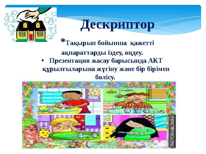 Дескриптор * Тақырып бойынша қажетті ақпараттарды іздеу, өңдеу. • Презентация жасау барысында АКТ құрылғы