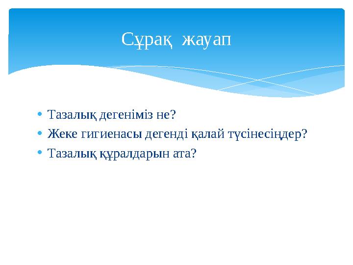 • Тазалық дегеніміз не? • Жеке гигиенасы дегенді қалай түсінесіңдер? • Тазалық құралдарын ата? Сұрақ жауап