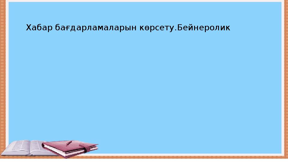 Хабар бағдарламаларын көрсету.Бейнеролик
