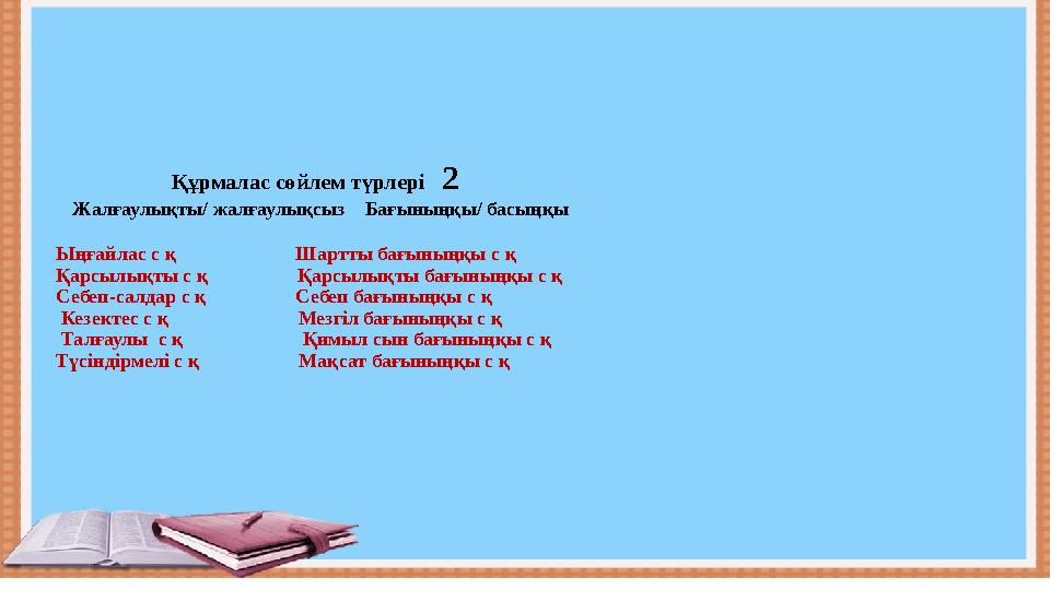 Құрмалас сөйлем түрлері 2 Жалғаулықты/ жалғаулықсыз Бағыныңқы/ басыңқы Ыңғайлас