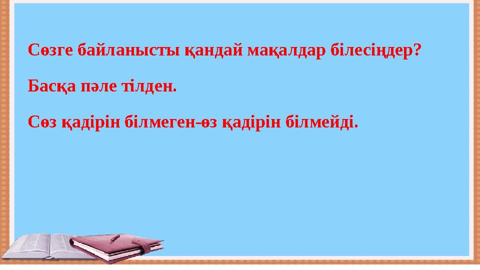 Сөзге байланысты қандай мақалдар білесіңдер? Басқа пәле тілден. Сөз қадірін білмеген-өз қадірін білмейді.
