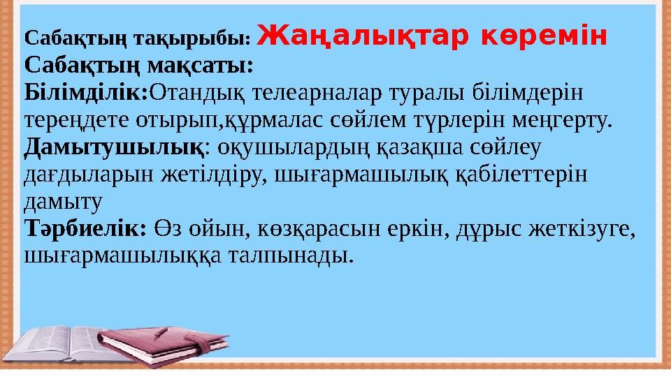 Сабақтың тақырыбы : Жаңалықтар көремін Сабақтың мақсаты: Білімділік: Отандық телеарналар туралы білімдерін тереңдете отырып,құ