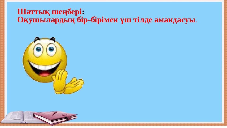 Шаттық шеңбері : Оқушылардың бір-бірімен үш тілде амандасуы .