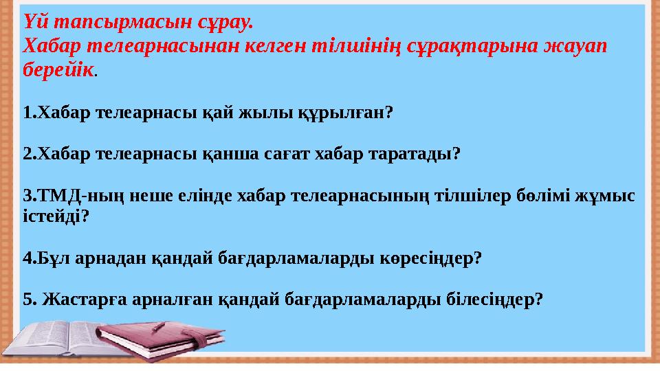Үй тапсырмасын сұрау. Хабар телеарнасынан келген тілшінің сұрақтарына жауап берейік . 1.Хабар телеарнасы қай жылы құрылған? 2