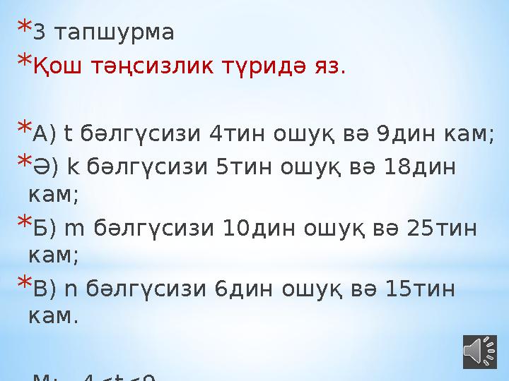 * 3 тапшурма * Қош тәңсизлик түридә яз. * А) t бәлгүсизи 4тин ошуқ вә 9дин кам; * Ә) k бәлгүсизи 5тин ошуқ вә 18дин кам; *