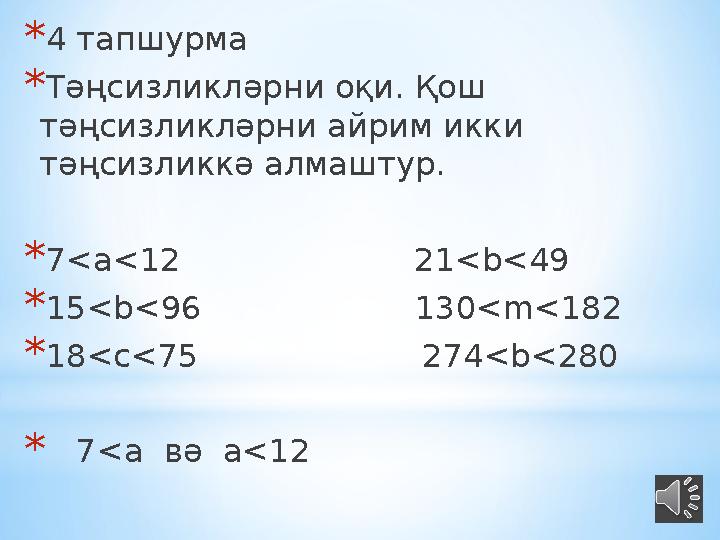 * 4 тапшурма * Тәңсизликләрни оқи. Қош тәңсизликләрни айрим икки тәңсизликкә алмаштур. * 7 <a<12 21<b<4