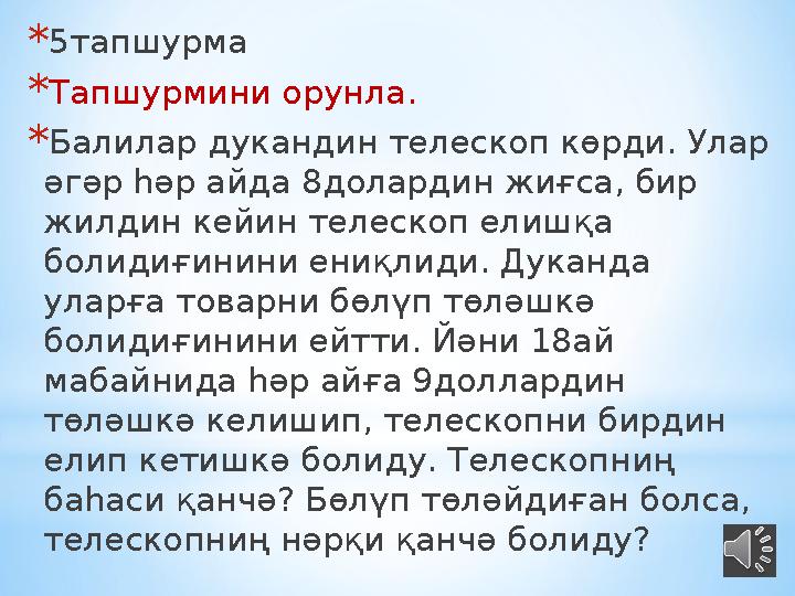 * 5 тапшурма * Тапшурмини орунла. * Балилар дукандин телескоп көрди. Улар әгәр һәр айда 8долардин жиғса, бир жилдин кейин теле