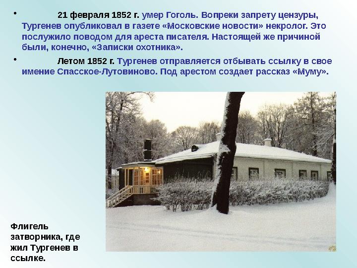 • 21 февраля 1852 г. умер Гоголь. Вопреки запрету цензуры, Тургенев опубликовал в газете «Московские новости» некролог. Это