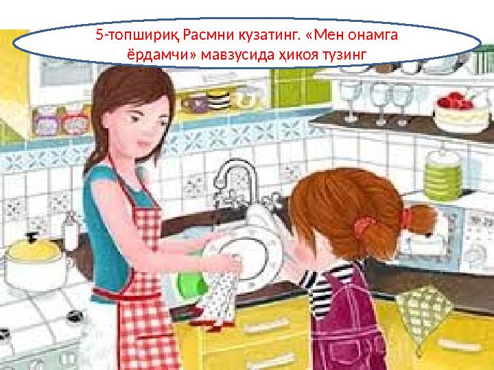 5-топшириқ Расмни кузатинг. «Мен онамга ёрдамчи» мавзусида ҳикоя тузинг