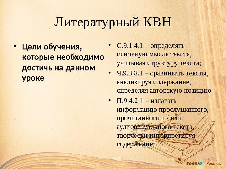 Литературный КВН • Цели обучения, которые необходимо достичь на данном уроке • С.9.1.4.1 – определять основную мысль текста,
