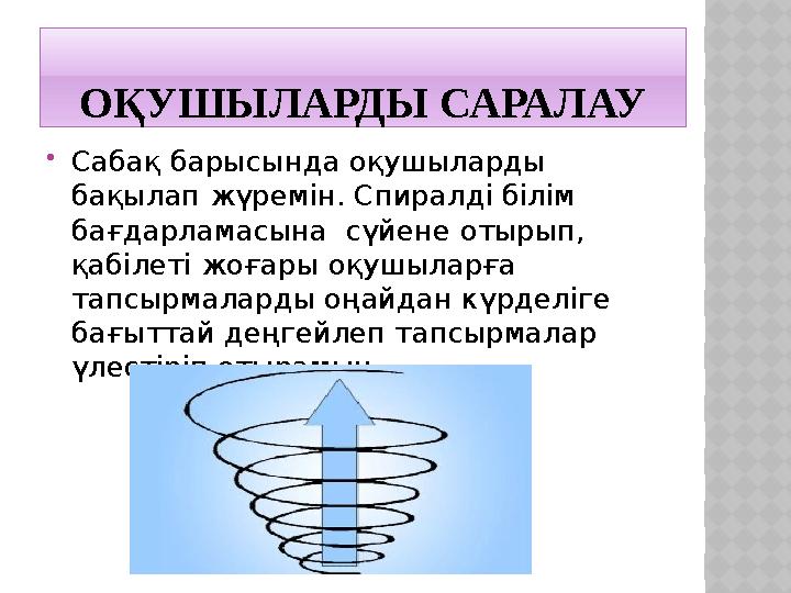 ОҚУШЫЛАРДЫ САРАЛАУ  Сабақ барысында оқушыларды бақылап жүремін. Спиралді білім бағдарламасына сүйене отырып, қабілеті жоғар