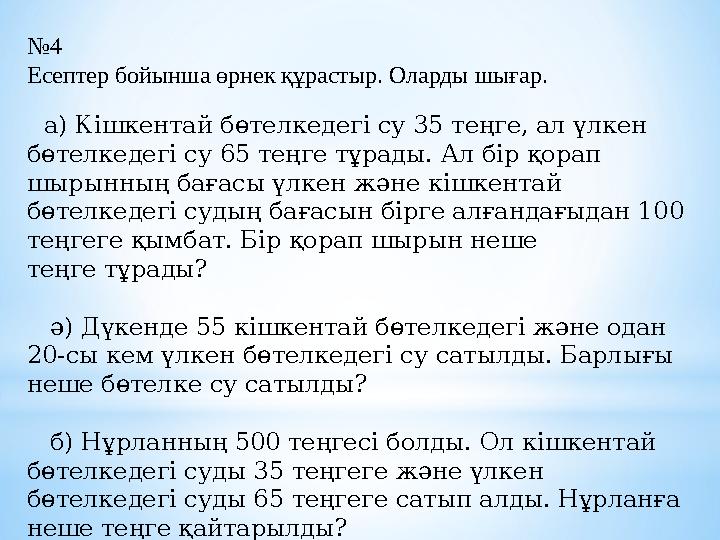 № 4 Есептер бойынша өрнек құрастыр. Оларды шығар. а) Кішкентай бөтелкедегі су 35 теңге, ал үлкен бөтелкедегі су 65 теңге тұ
