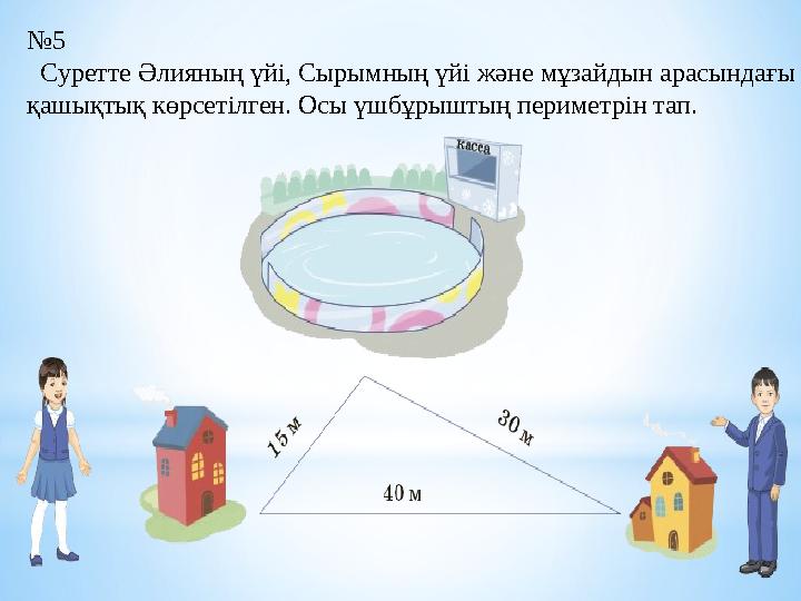 № 5 Суретте Әлияның үйі, Сырымның үйі және мұзайдын арасындағы қашықтық көрсетілген. Осы үшбұрыштың периметрін тап.