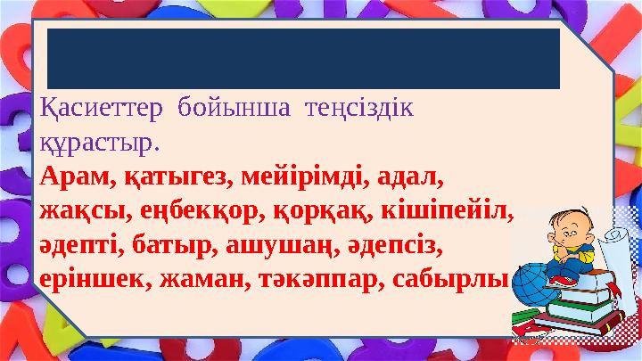 Сергіту сәті Қасиеттер бойынша теңсіздік құрастыр. Арам, қатыгез, мейірімді, адал, жақсы, еңбекқор, қорқақ, кішіпейіл, әде