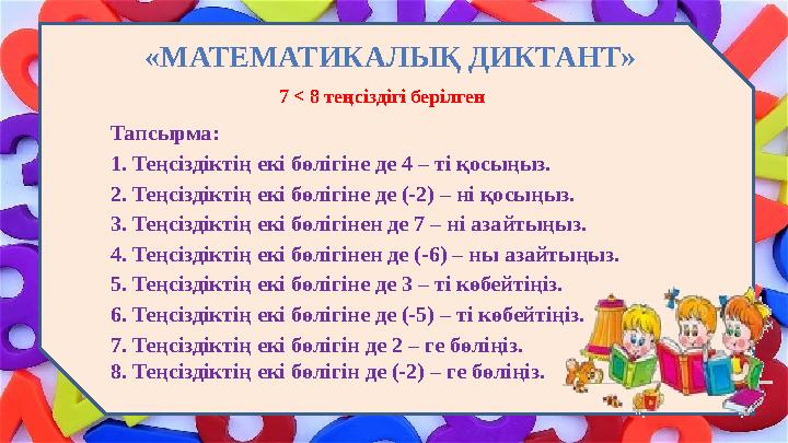 «МАТЕМАТИКАЛЫҚ ДИКТАНТ» 7 < 8 теңсіздігі берілген Тапсырма: 1. Теңсіздіктің екі бөлігіне де 4 – ті қосыңыз. 2. Теңсіздіктің екі