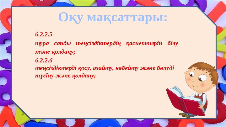 Оқу мақсаттары: 6.2.2.5 тура санды теңсіздіктердің қасиеттерін білу және қолдану; 6.2.2.6 теңсіздіктерді қосу, азайту, көбе