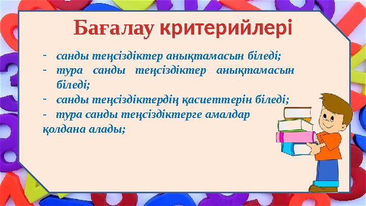 Бағалау критерийлері - санды теңсіздіктер анықтамасын біледі; - тура санды теңсіздіктер анықтамасын біледі; - санды теңсіз