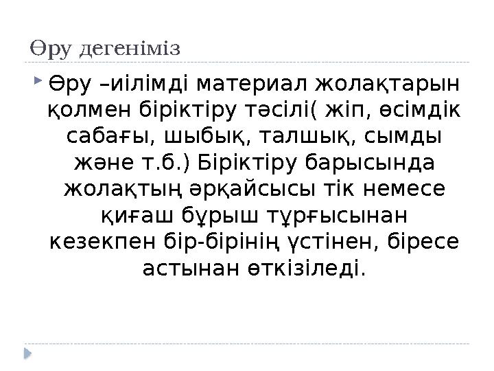 Өру дегеніміз  Өру –иілімді материал жолақтарын қолмен біріктіру тәсілі( жіп, өсімдік сабағы, шыбық, талшық, сымды және т.б.