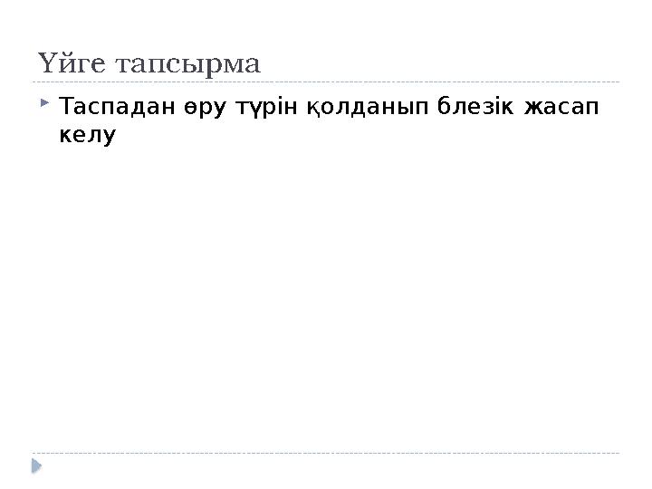 Үйге тапсырма  Таспадан өру түрін қолданып блезік жасап келу