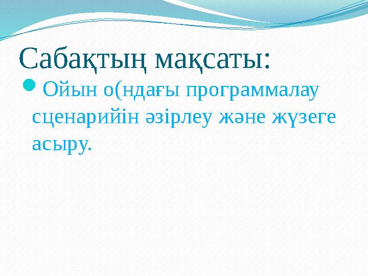 Саба қтың мақсаты:  Ойын о(ндағы программалау сценарийін әзірлеу және жүзеге асыру.