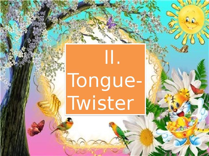 II. Tongue- Twister