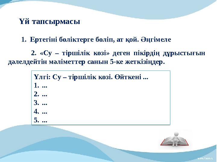 Үй тапсырмасы 2. «Су – тіршілік көзі» деген пікірдің дұрыстығын дәлелдейтін мәліметтер санын 5-ке жеткізің
