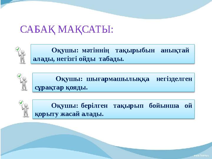 САБАҚ МАҚСАТЫ: Оқушы: мәтіннің тақырыбын анықтай алады, негізгі ойды табады. Оқушы: шығармаш