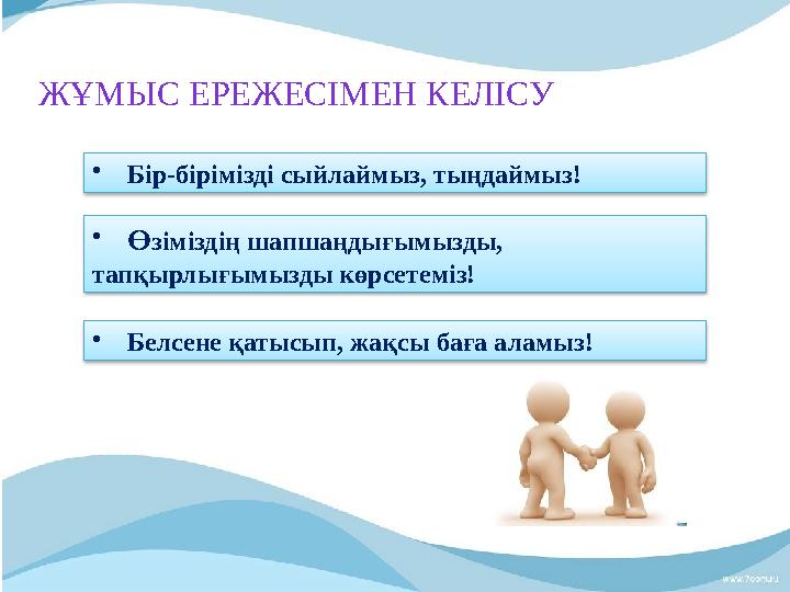 ЖҰМЫС ЕРЕЖЕСІМЕН КЕЛІСУ • Бір-бірімізді сыйлаймыз, тыңдаймыз! • Ө зіміздің шапшаңдығымызды, тапқырлығымызды көрсетемі