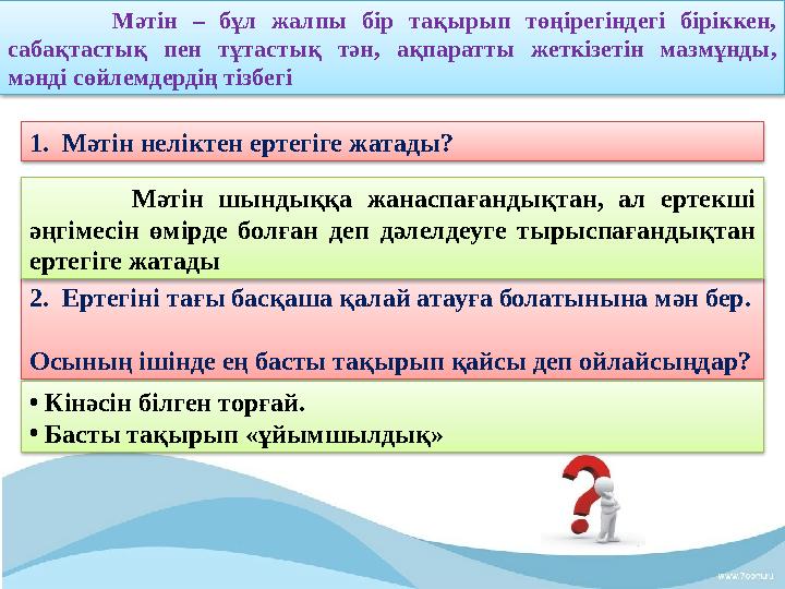 1. Мәтін неліктен ертегіге жатады? 2. Ертегіні тағы басқаша қалай атауға болатынына мән бер. Осының ішінде ең басты тақырып