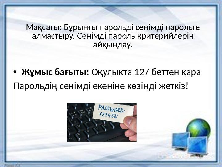 Мақсаты: Бұрынғы парольді сенімді парольге алмастыру. Сенімді пароль критерийлерін айқындау. • Жұмыс бағыты: Оқулықта 127 бет