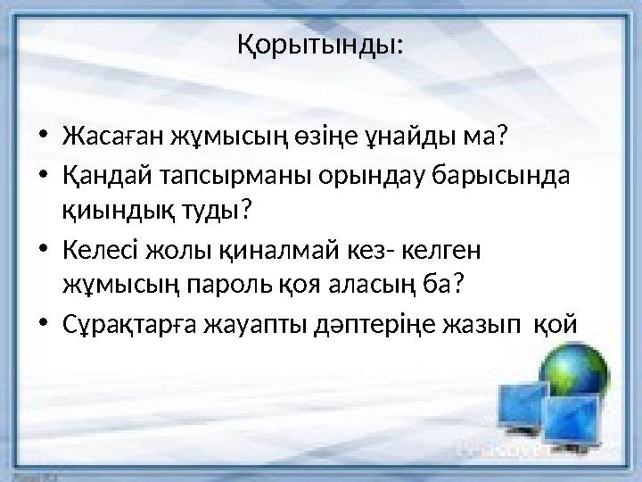 Қорытынды: • Жасаған жұмысың өзіңе ұнайды ма? • Қандай тапсырманы орындау барысында қиындық туды? • Келесі жолы қиналмай кез- к