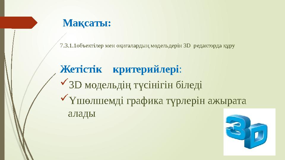 Мақсаты : 7.3.1.1объектілер мен оқиғалардың модельдерін 3D редакторда құру Жетістік критерийлері :  3 D модельдің түсініг