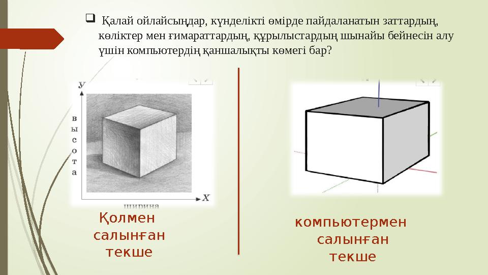  Қалай ойлайсыңдар, күнделікті өмірде пайдаланатын заттардың, көліктер мен ғимараттардың, құрылыстардың шынайы бейнесін алу
