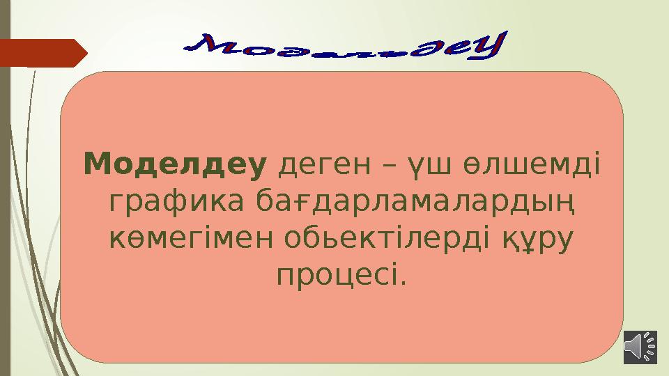 Моделдеу деген – үш өлшемді графика бағдарламалардың көмегімен обьектілерді құру процесі.
