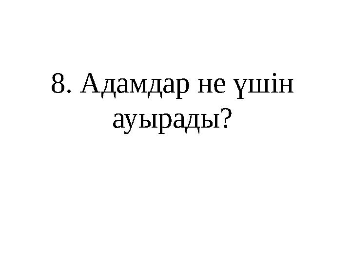 8 . Адамдар не үшін ауырады?