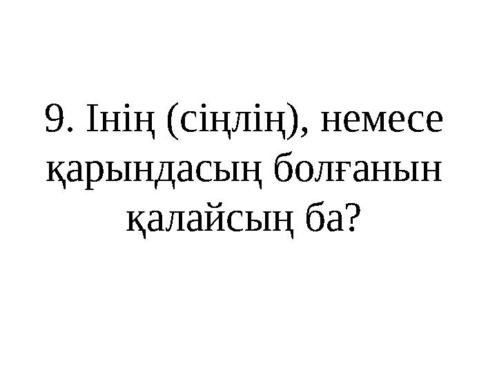 9 . Інің (сіңлің), немесе қарындасың болғанын қалайсың ба?